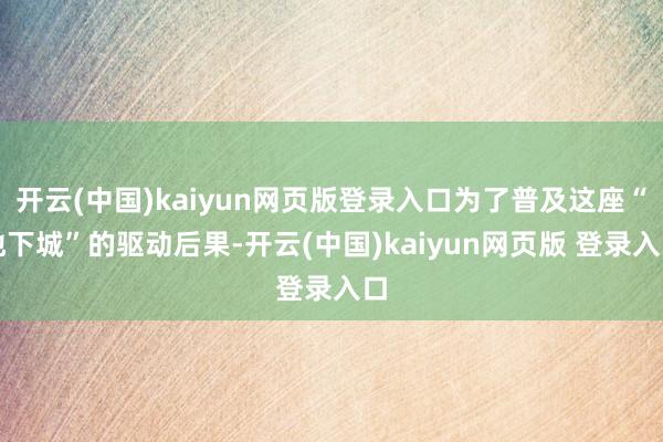 开云(中国)kaiyun网页版登录入口为了普及这座“地下城”的驱动后果-开云(中国)kaiyun网页版 登录入口