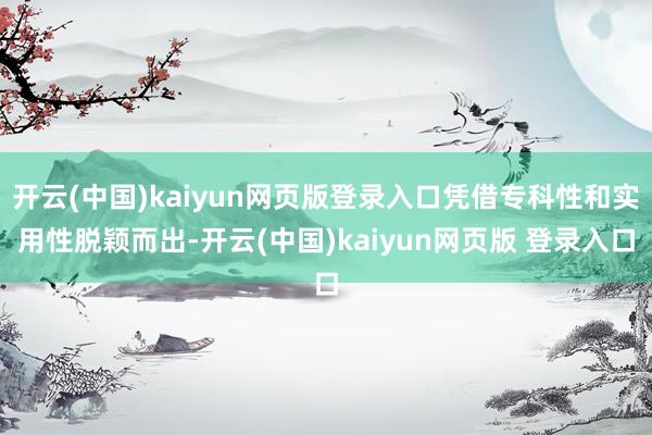 开云(中国)kaiyun网页版登录入口凭借专科性和实用性脱颖而出-开云(中国)kaiyun网页版 登录入口