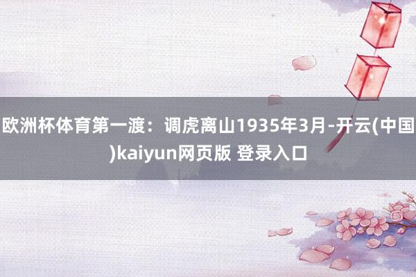 欧洲杯体育第一渡：调虎离山1935年3月-开云(中国)kaiyun网页版 登录入口