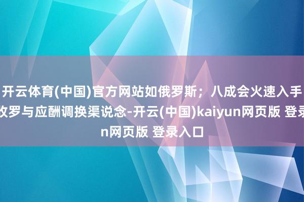 开云体育(中国)官方网站如俄罗斯；八成会火速入手谍报收罗与应酬调换渠说念-开云(中国)kaiyun网页版 登录入口