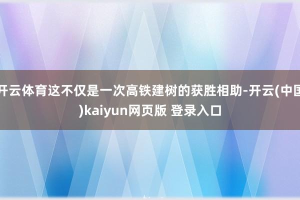 开云体育这不仅是一次高铁建树的获胜相助-开云(中国)kaiyun网页版 登录入口