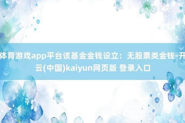 体育游戏app平台该基金金钱设立：无股票类金钱-开云(中国)kaiyun网页版 登录入口