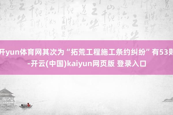 开yun体育网其次为“拓荒工程施工条约纠纷”有53则-开云(中国)kaiyun网页版 登录入口