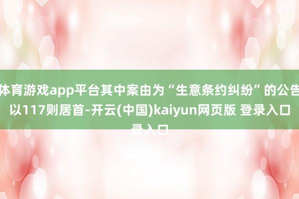 体育游戏app平台其中案由为“生意条约纠纷”的公告以117则居首-开云(中国)kaiyun网页版 登录入口