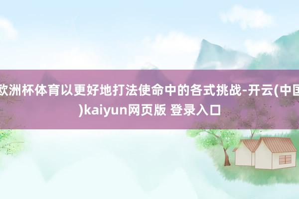 欧洲杯体育以更好地打法使命中的各式挑战-开云(中国)kaiyun网页版 登录入口