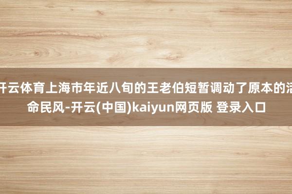 开云体育上海市年近八旬的王老伯短暂调动了原本的活命民风-开云(中国)kaiyun网页版 登录入口