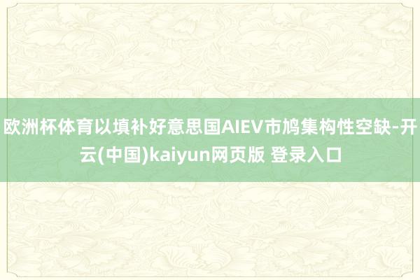 欧洲杯体育以填补好意思国AIEV市鸠集构性空缺-开云(中国)kaiyun网页版 登录入口