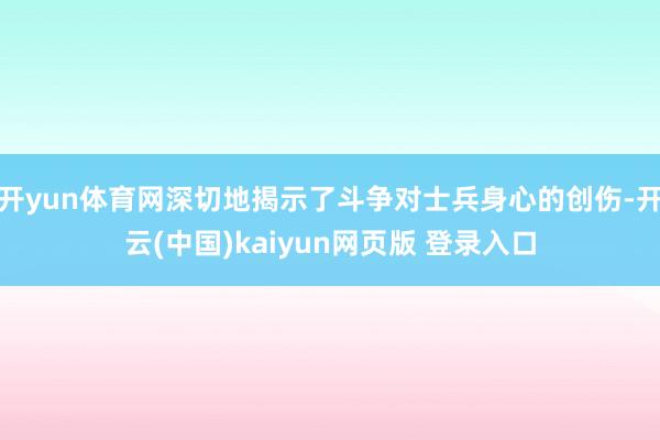 开yun体育网深切地揭示了斗争对士兵身心的创伤-开云(中国)kaiyun网页版 登录入口