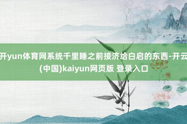 开yun体育网系统千里睡之前接济给白启的东西-开云(中国)kaiyun网页版 登录入口