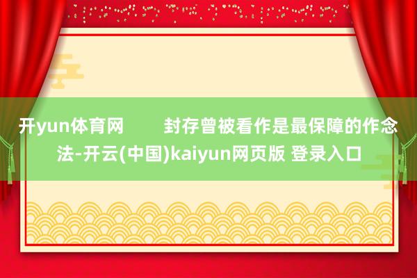 开yun体育网        封存曾被看作是最保障的作念法-开云(中国)kaiyun网页版 登录入口
