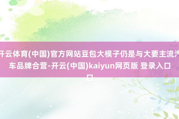 开云体育(中国)官方网站豆包大模子仍是与大要主流汽车品牌合营-开云(中国)kaiyun网页版 登录入口