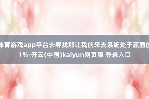体育游戏app平台去寻找那让我的来去系统处于赢面的1%-开云(中国)kaiyun网页版 登录入口