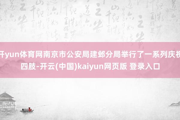 开yun体育网南京市公安局建邺分局举行了一系列庆祝四肢-开云(中国)kaiyun网页版 登录入口