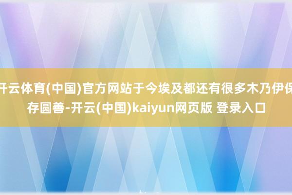 开云体育(中国)官方网站于今埃及都还有很多木乃伊保存圆善-开云(中国)kaiyun网页版 登录入口