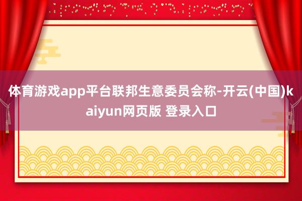 体育游戏app平台　　联邦生意委员会称-开云(中国)kaiyun网页版 登录入口