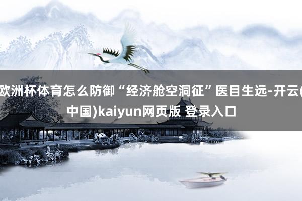 欧洲杯体育怎么防御“经济舱空洞征”医目生远-开云(中国)kaiyun网页版 登录入口
