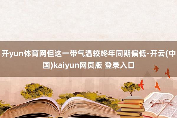 开yun体育网但这一带气温较终年同期偏低-开云(中国)kaiyun网页版 登录入口