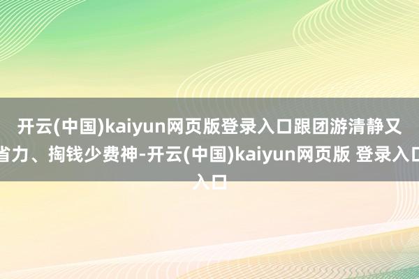开云(中国)kaiyun网页版登录入口　　跟团游清静又省力、掏钱少费神-开云(中国)kaiyun网页版 登录入口