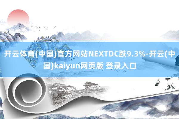 开云体育(中国)官方网站NEXTDC跌9.3%-开云(中国)kaiyun网页版 登录入口