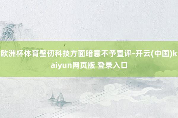 欧洲杯体育壁仞科技方面暗意不予置评-开云(中国)kaiyun网页版 登录入口