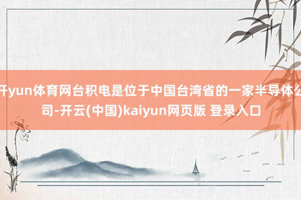 开yun体育网台积电是位于中国台湾省的一家半导体公司-开云(中国)kaiyun网页版 登录入口