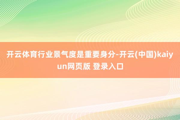 开云体育行业景气度是重要身分-开云(中国)kaiyun网页版 登录入口