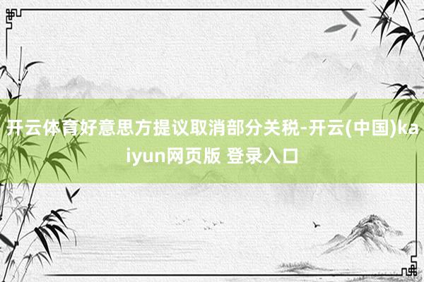 开云体育好意思方提议取消部分关税-开云(中国)kaiyun网页版 登录入口