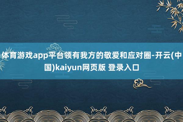 体育游戏app平台领有我方的敬爱和应对圈-开云(中国)kaiyun网页版 登录入口