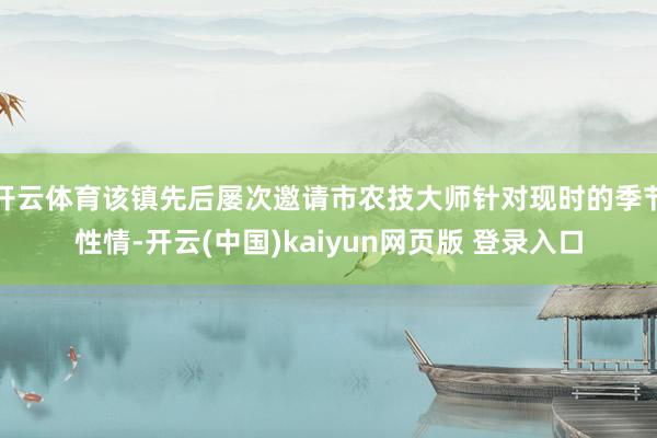 开云体育该镇先后屡次邀请市农技大师针对现时的季节性情-开云(中国)kaiyun网页版 登录入口