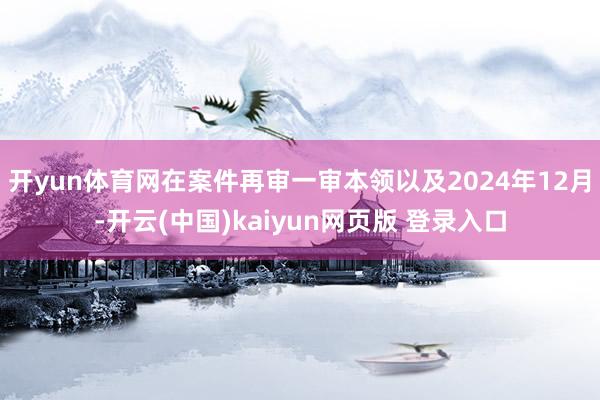 开yun体育网在案件再审一审本领以及2024年12月-开云(中国)kaiyun网页版 登录入口