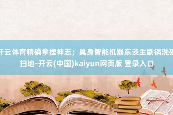 开云体育精确拿捏神志；具身智能机器东谈主刷锅洗碗扫地-开云(中国)kaiyun网页版 登录入口