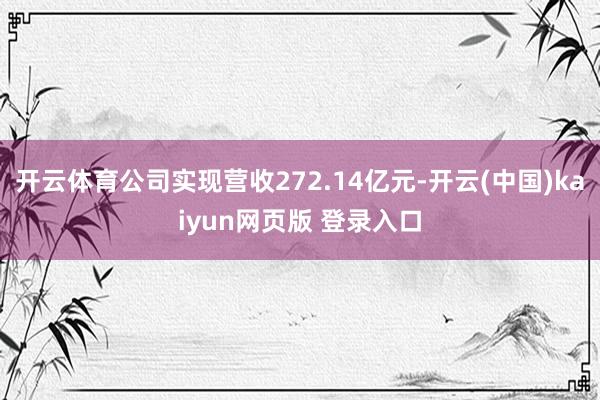 开云体育公司实现营收272.14亿元-开云(中国)kaiyun网页版 登录入口