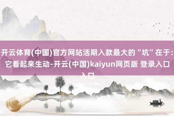 开云体育(中国)官方网站活期入款最大的“坑”在于：它看起来生动-开云(中国)kaiyun网页版 登录入口