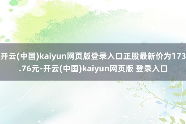 开云(中国)kaiyun网页版登录入口正股最新价为173.76元-开云(中国)kaiyun网页版 登录入口