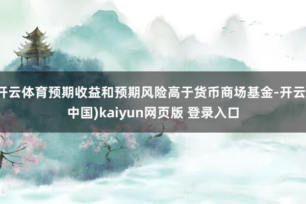 开云体育预期收益和预期风险高于货币商场基金-开云(中国)kaiyun网页版 登录入口