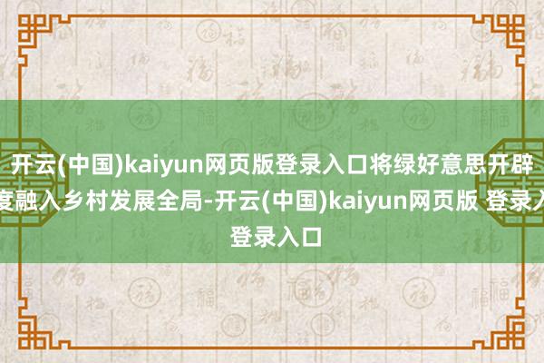 开云(中国)kaiyun网页版登录入口将绿好意思开辟深度融入乡村发展全局-开云(中国)kaiyun网页版 登录入口