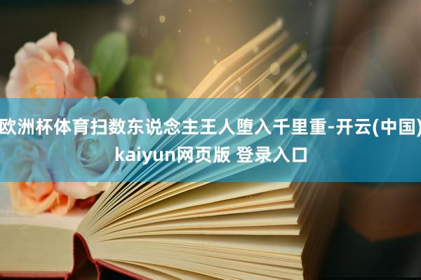 欧洲杯体育扫数东说念主王人堕入千里重-开云(中国)kaiyun网页版 登录入口