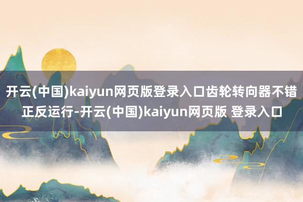 开云(中国)kaiyun网页版登录入口齿轮转向器不错正反运行-开云(中国)kaiyun网页版 登录入口