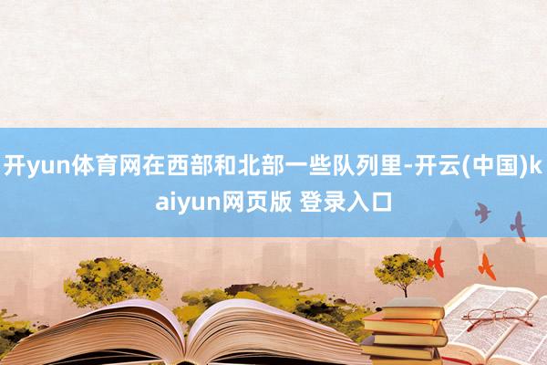 开yun体育网在西部和北部一些队列里-开云(中国)kaiyun网页版 登录入口