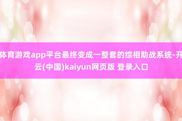 体育游戏app平台最终变成一整套的综相助战系统-开云(中国)kaiyun网页版 登录入口