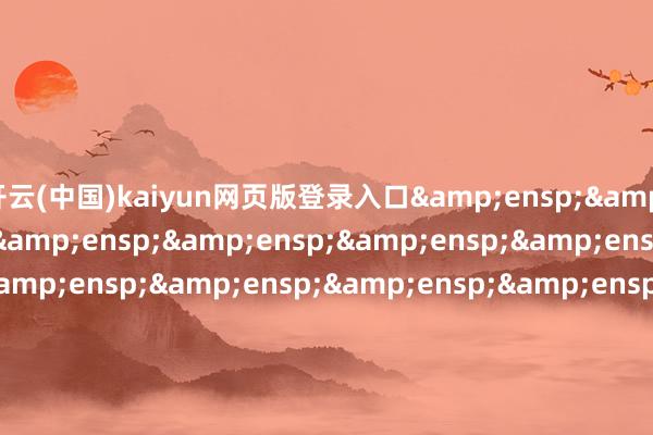 开云(中国)kaiyun网页版登录入口                              &