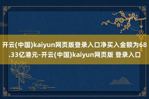 开云(中国)kaiyun网页版登录入口净买入金额为68.33亿港元-开云(中国)kaiyun网页版 登录入口