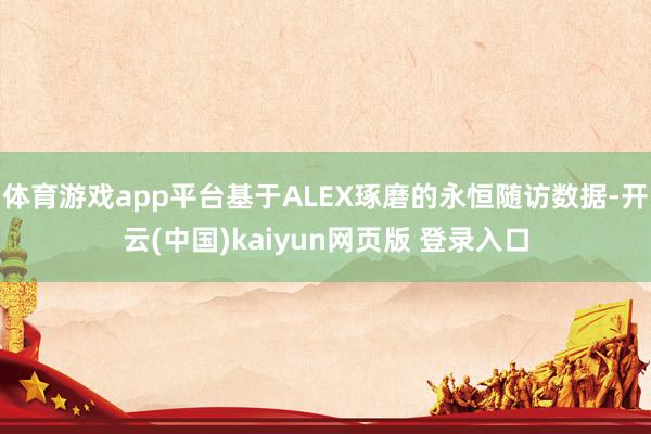 体育游戏app平台基于ALEX琢磨的永恒随访数据-开云(中国)kaiyun网页版 登录入口