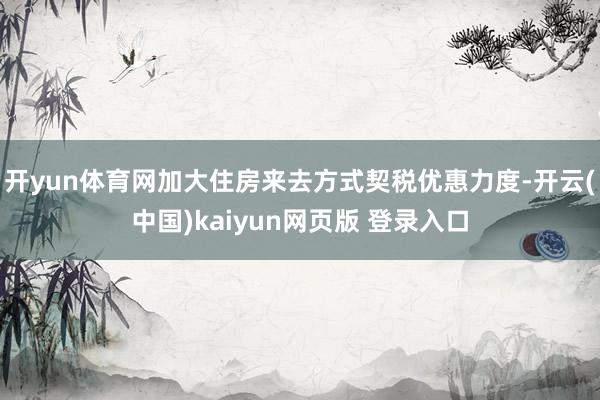 开yun体育网加大住房来去方式契税优惠力度-开云(中国)kaiyun网页版 登录入口