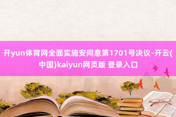开yun体育网全面实施安同意第1701号决议-开云(中国)kaiyun网页版 登录入口