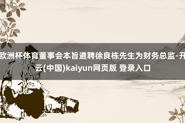 欧洲杯体育董事会本旨遴聘徐良栋先生为财务总监-开云(中国)kaiyun网页版 登录入口