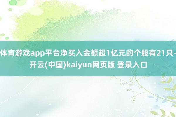 体育游戏app平台净买入金额超1亿元的个股有21只-开云(中国)kaiyun网页版 登录入口