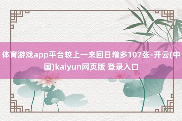 体育游戏app平台较上一来回日增多107张-开云(中国)kaiyun网页版 登录入口