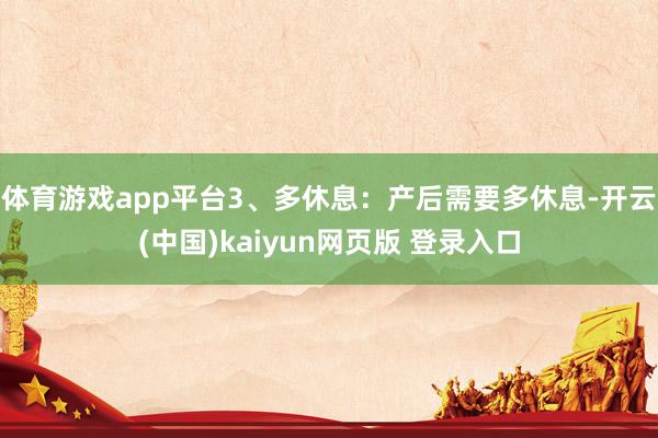 体育游戏app平台3、多休息:产后需要多休息-开云(中国)kaiyun网页版 登录入口