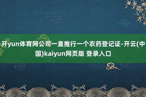 开yun体育网公司一直推行一个农药登记证-开云(中国)kaiyun网页版 登录入口
